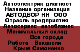 Автоэлектрик-диагност › Название организации ­ АВТОДВОР-НН, ООО › Отрасль предприятия ­ Автосервис, автобизнес › Минимальный оклад ­ 25 000 - Все города Работа » Вакансии   . Крым,Симоненко